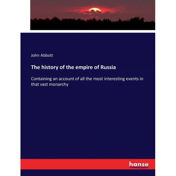 The history of the empire of Russia: Containing an account of all the most interesting events in that vast monarchy, (Paperback)
