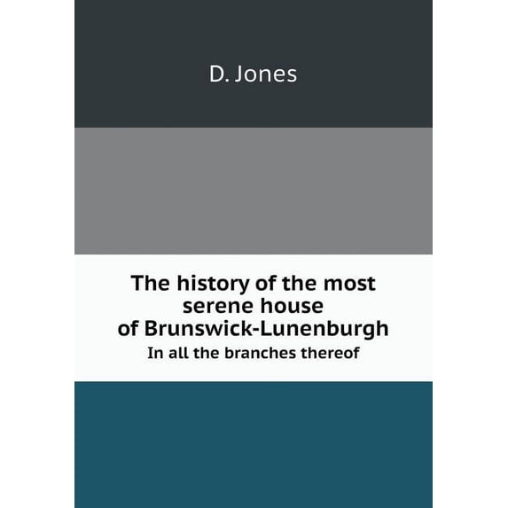 The history of the most serene house of Brunswick-Lunenburgh In all the branches thereof (Paperback)
