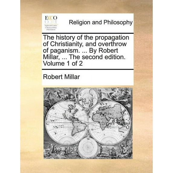 The history of the propagation of Christianity, and overthrow of paganism. ... By Robert Millar, ... The second edition. Volume 1 of 2 (Paperback)