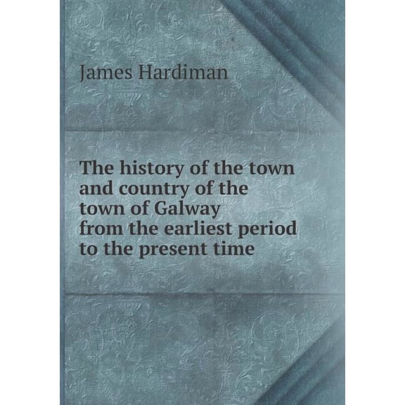 The History of the Town and Country of the Town of Galway from the Earliest Period to the Present Time