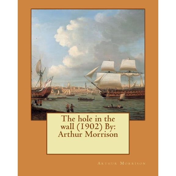 The hole in the wall 1902 By: Arthur Morrison Paperback 1544670494 9781544670492 Arthur Morrison
