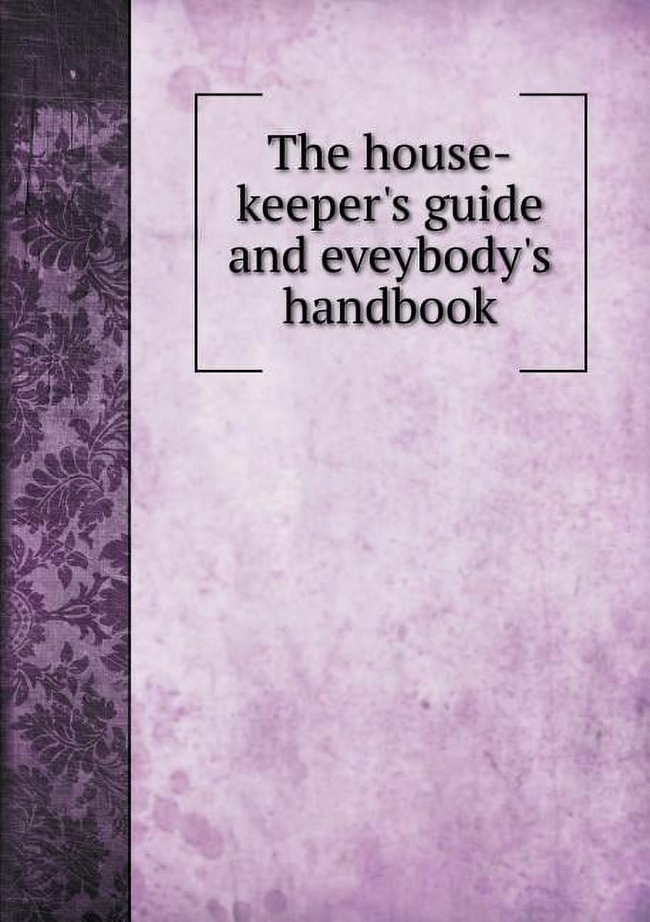The house-keeper's guide and eveybody's handbook (Paperback)