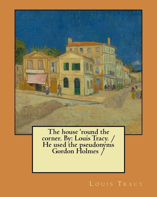 The house 'round the corner. By: Louis Tracy. / He used the pseudonyms Gordon Holmes /, (Paperback)