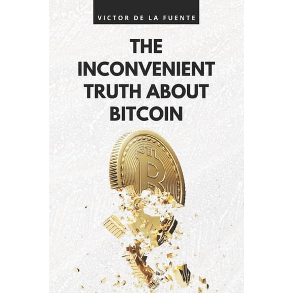 The inconvenient truth about Bitcoin: BTC book as utopian promise from financial system to get-rich-quick ponzi scheme, (Paperback)