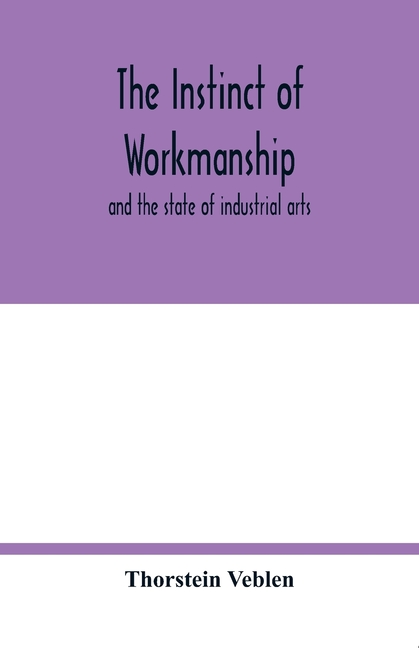 The instinct of workmanship: and the state of industrial arts ...