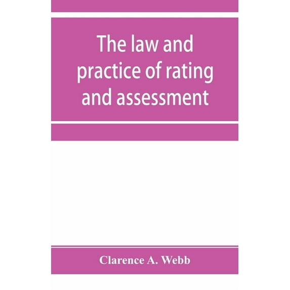 The law and practice of rating and assessment, an handbook for overseers, members of assessment committees, surveyors an, (Paperback)