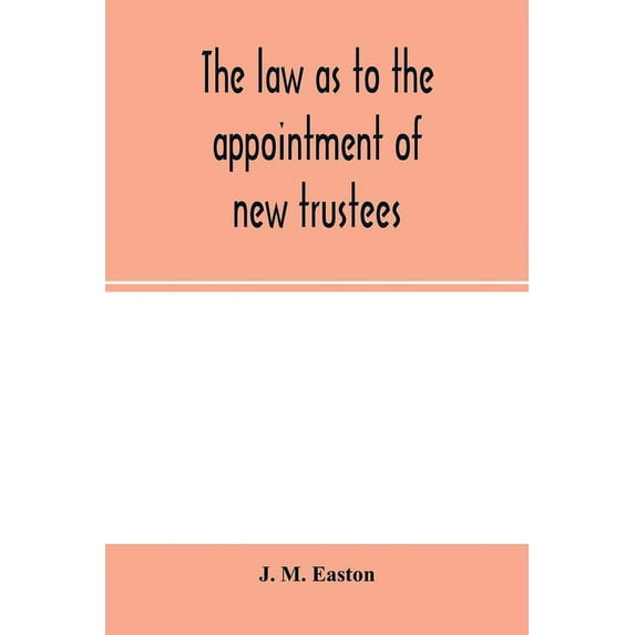 The law as to the appointment of new trustees: with appendices containing forms and precedents and material sections of , (Paperback)