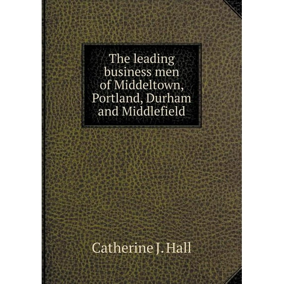The leading business men of Middeltown, Portland, Durham and Middlefield (Paperback)
