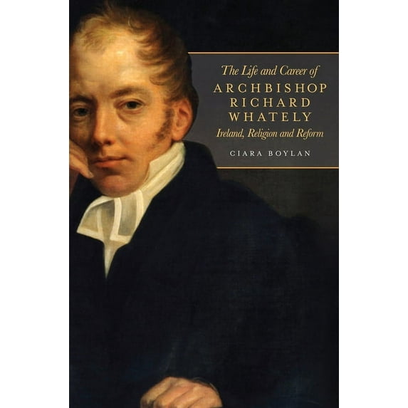 The life and career of Archbishop Richard Whately : Ireland, religion and reform (Hardcover)