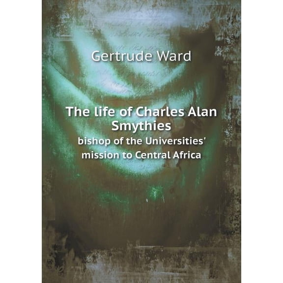 The life of Charles Alan Smythies bishop of the Universities' mission to Central Africa (Paperback)