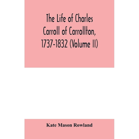 The life of Charles Carroll of Carrollton, 1737-1832, with his correspondence and public papers (Volume II), (Paperback)