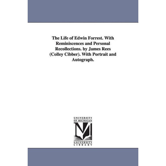 The Life of Edwin Forrest. With Reminiscences and Personal Recollections. by James Rees (Colley Cibber). With Portrait a, (Paperback)