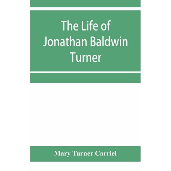 The life of Jonathan Baldwin Turner, (Paperback)