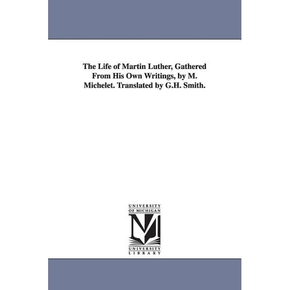 The Life of Martin Luther, Gathered From His Own Writings, by M. Michelet. Translated by G.H. Smith., (Paperback)