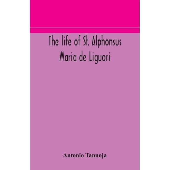 The Life Of St. Alphonsus Maria De Liguori, Bishop Of St. Agatha Of The Goths And Founder Of The Congregation Of The Hol, (Paperback)