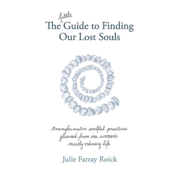 The Little Guide to Finding Our Lost Souls: Transformative Soulful Practices Gleaned from One Woman's Mostly Ordina, (Paperback)