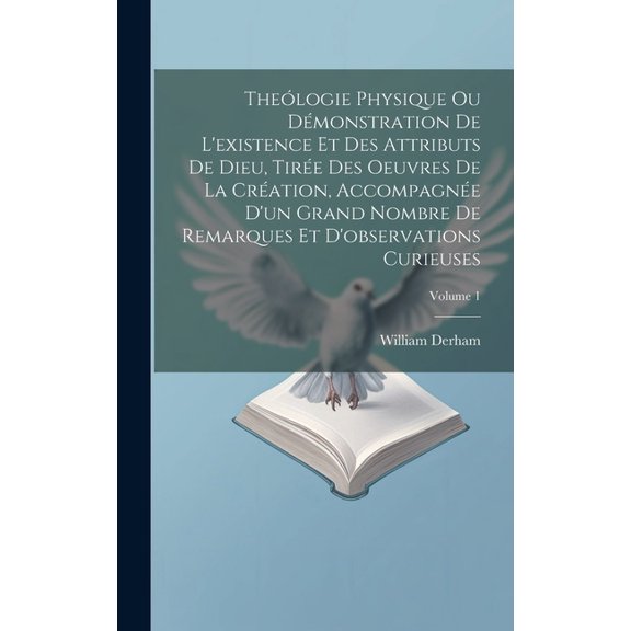 Thelogie Physique Ou Dmonstration De L'existence Et Des Attributs De Dieu, Tire Des Oeuvres De La Cration, Accompagne D'un Grand Nombre De Remarques Et D'observations Curieuses; Volume 1 (Hardcov