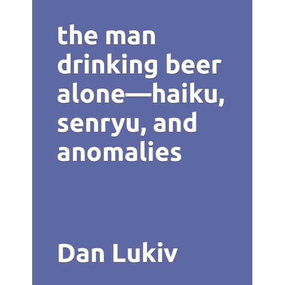 The man drinking beer alone-haiku, senryu, and anomalies, (Paperback)