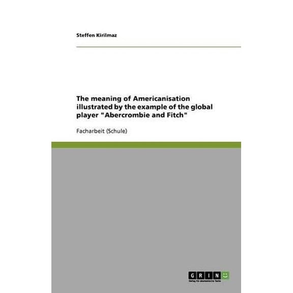 The meaning of Americanisation illustrated by the example of the global player "Abercrombie and Fitch" (Paperback)