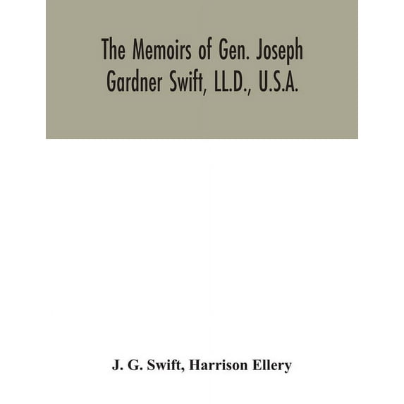 The memoirs of Gen. Joseph Gardner Swift, LL.D., U.S.A., first graduate of the United States Military Academy, West Poin, (Paperback)