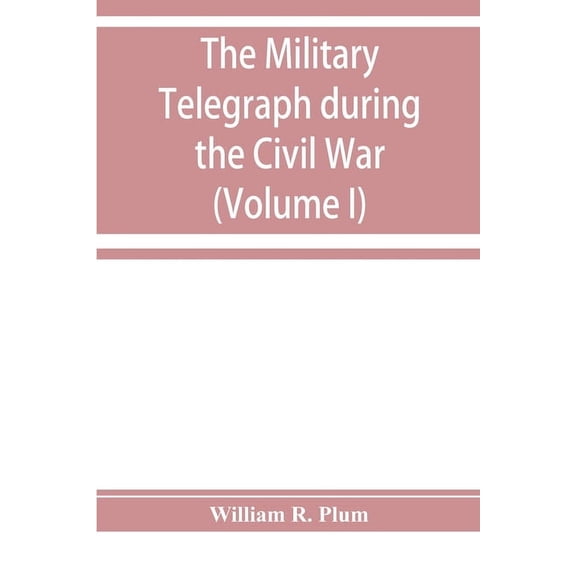 The military telegraph during the Civil War in the United States: with an exposition of ancient and modern means of comm, (Paperback)