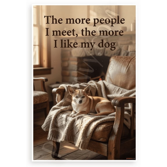 "The more people I meet, the more I like my dog" Chihuahua Quote 12x18 US Made Poster