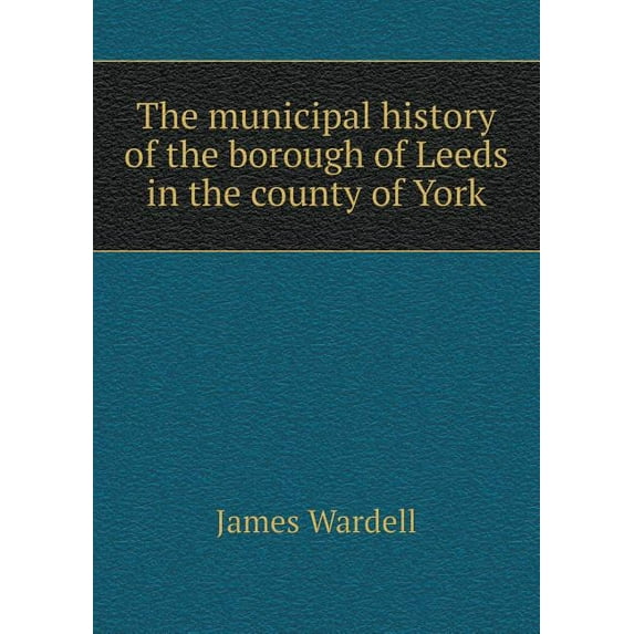 The municipal history of the borough of Leeds in the county of York (Paperback)