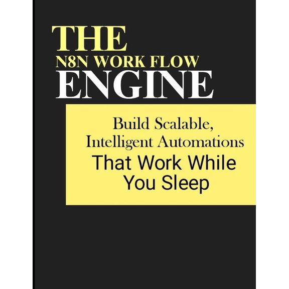 The n8n Workflow Engine: Build Scalable, Intelligent Automations That Work While You Sleep, (Paperback)