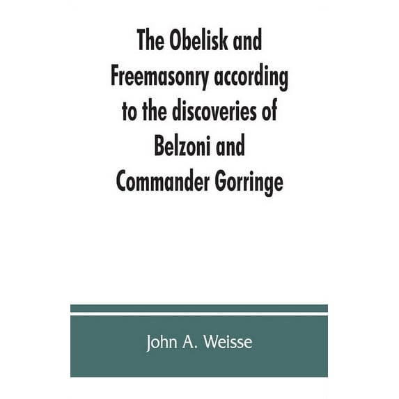 The obelisk and Freemasonry according to the discoveries of Belzoni and Commander Gorringe: also, Egyptian symbols compa, (Paperback)