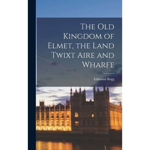 The old Kingdom of Elmet, the Land Twixt Aire and Wharfe, (Hardcover)