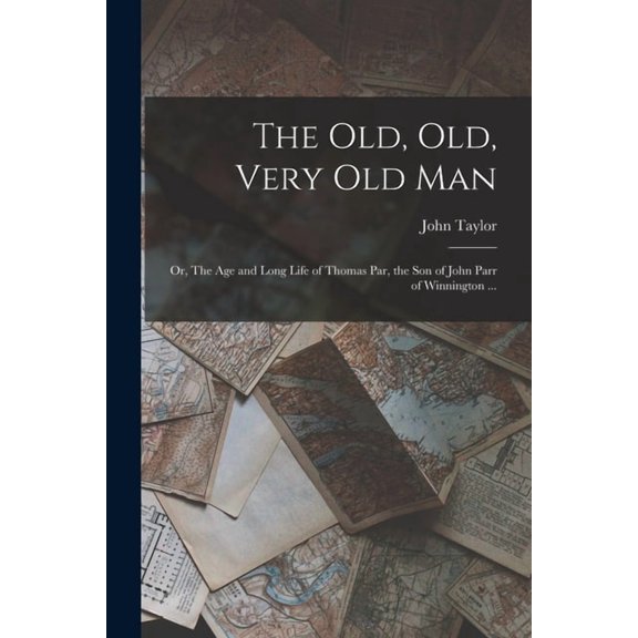 The old, old, Very old man; or, The age and Long Life of Thomas Par, the son of John Parr of Winnington ..., (Paperback)