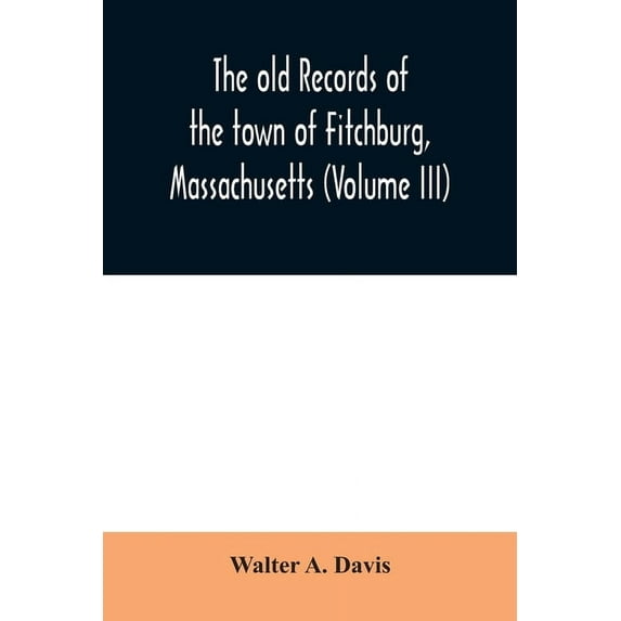 The old records of the town of Fitchburg, Massachusetts (Volume III), (Paperback)