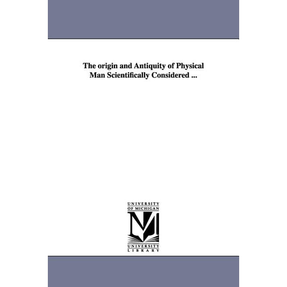 The origin and Antiquity of Physical Man Scientifically Considered ..., (Paperback)