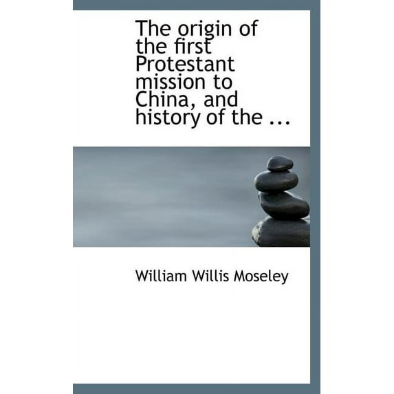 The origin of the first Protestant mission to China, and history of the ... (Hardcover)