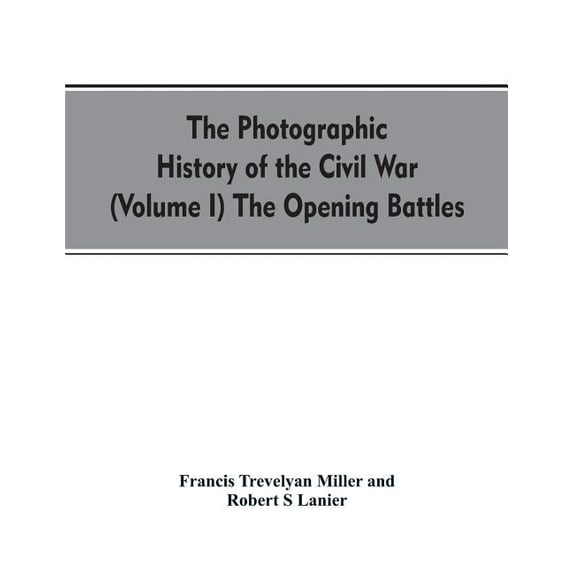 The photographic history of the Civil War (Volume I) The Opening Battles, (Paperback)