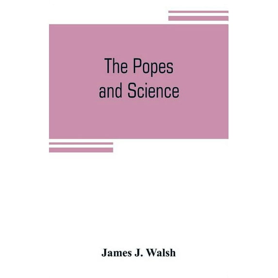 The popes and science: The history of the papal relations to science during the middle ages and down to our own time, (Paperback)