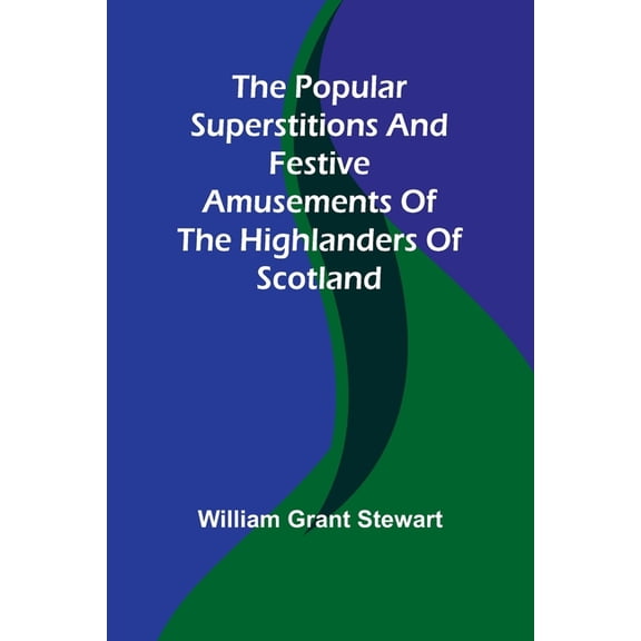 The popular superstitions and festive amusements of the Highlanders of Scotland, (Paperback)