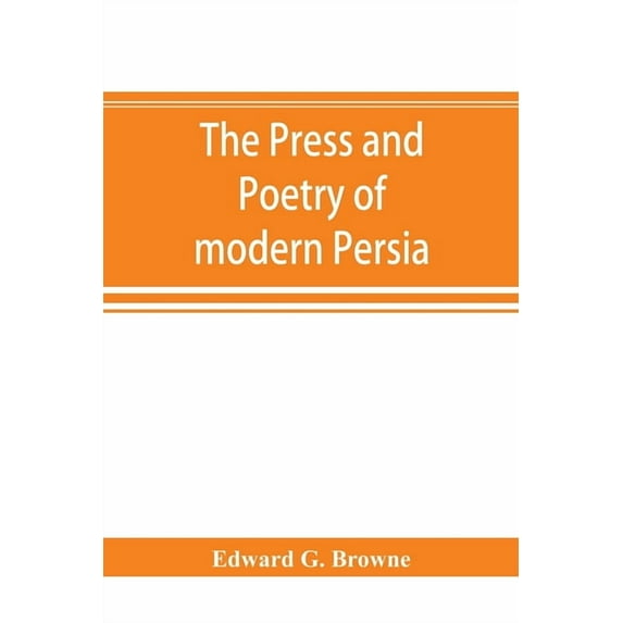 The press and poetry of modern Persia; partly based on the manuscript work of Mírzá Muhammad ʻAlí Khán "Tarbivat" of Tabríz (Paperback)