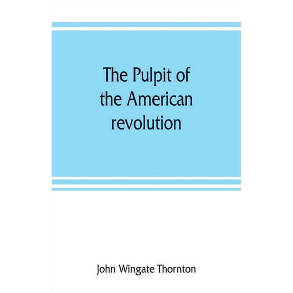 The pulpit of the American revolution: or, The political sermons of the period of 1776. With a historical introduction, , (Paperback)