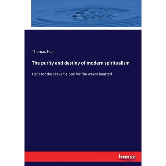 The purity and destiny of modern spiritualism: Light for the seeker: Hope for the weary hearted, (Paperback)
