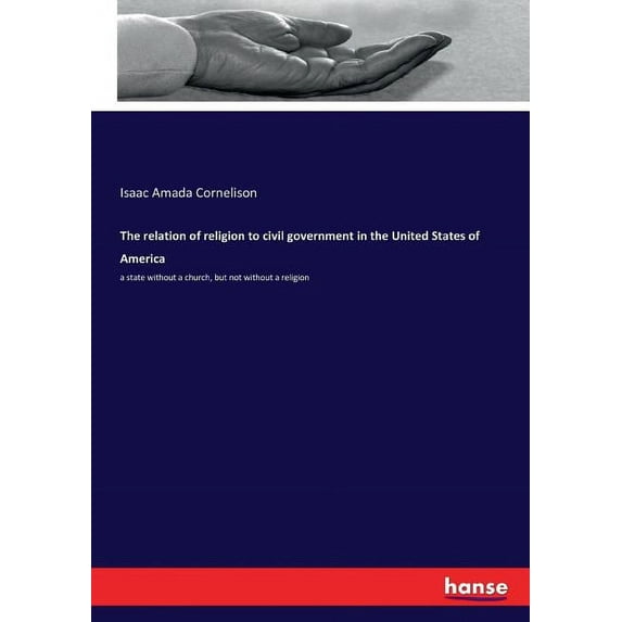 The relation of religion to civil government in the United States of America: a state without a church, but not without , (Paperback)