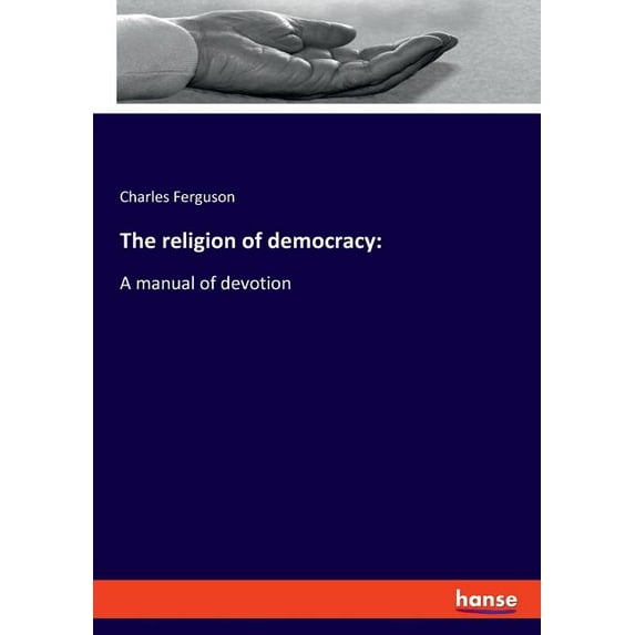 The religion of democracy: A manual of devotion, (Paperback)