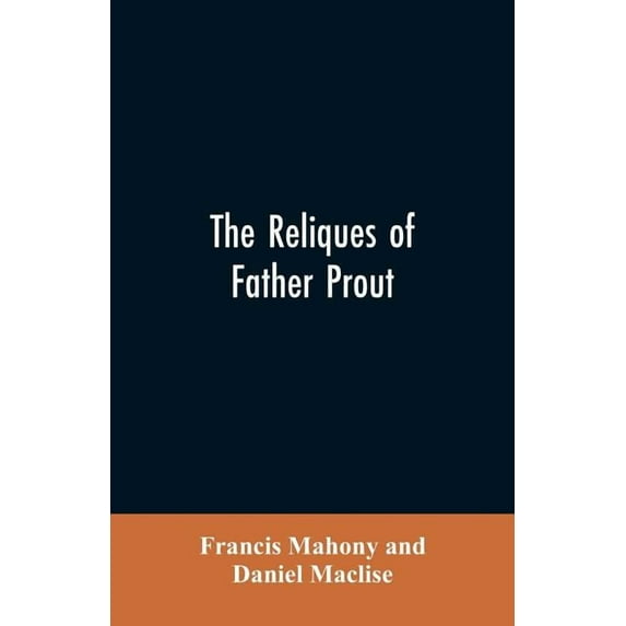 The reliques of Father Prout: late P.P. of Watergrasshill, in the county of Cork, Ireland, (Paperback)