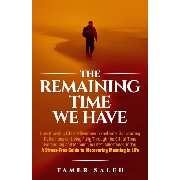 The remaining Time We Have: How Knowing Life's Milestones Transforms Our Journey, Reflections on Living Fully Through th, (Paperback)