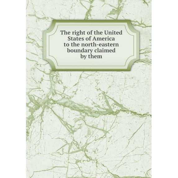 The right of the United States of America to the north-eastern boundary claimed by them (Paperback)