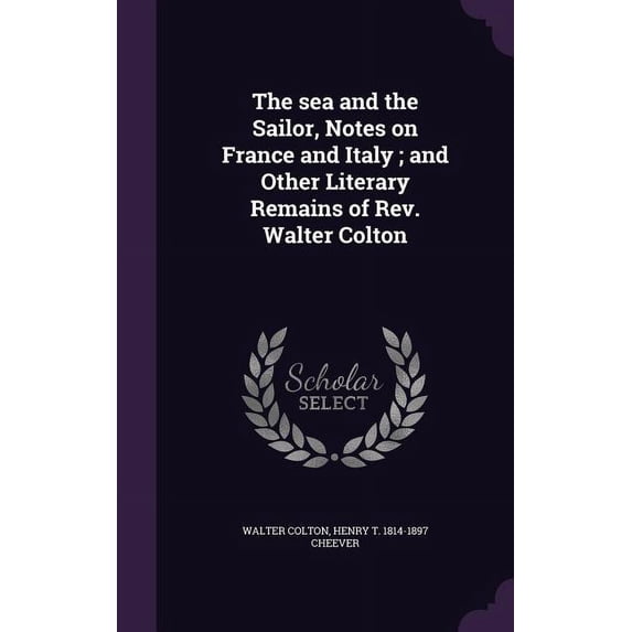 The sea and the Sailor, Notes on France and Italy; and Other Literary Remains of Rev. Walter Colton (Hardcover)
