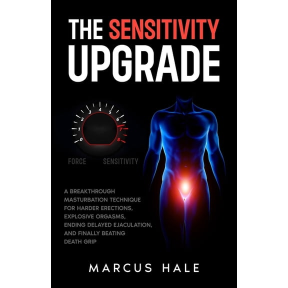 The sensitivity upgrade: A Breakthrough Masturbation Technique for Harder Erections, Explosive Orgasms, Ending Delayed E, (Paperback)