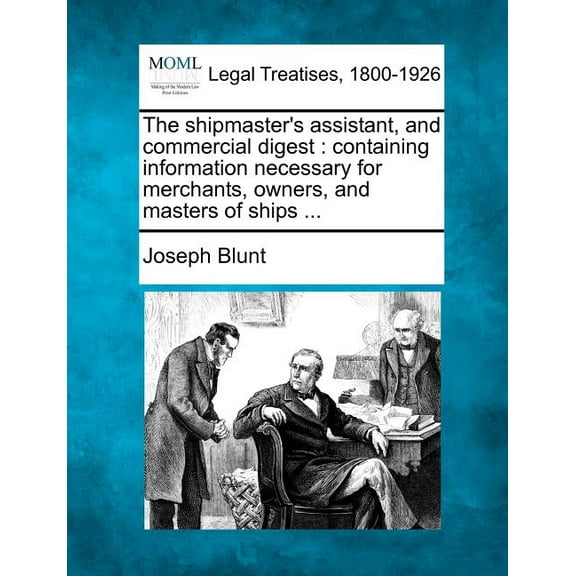 The shipmaster's assistant, and commercial digest: containing information necessary for merchants, owners, and masters o, (Paperback)