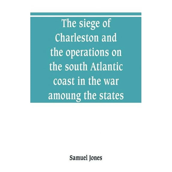 The siege of Charleston and the operations on the south Atlantic coast in the war amoung the states, (Paperback)