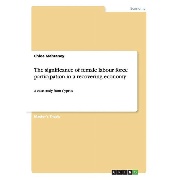 The significance of female labour force participation in a recovering economy : A case study from Cyprus (Paperback)